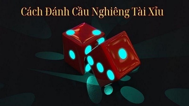 Cách đánh cầu nghiêng tài xỉu đơn giản, dễ thực hiện